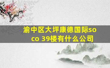 渝中区大坪康德国际soco 39楼有什么公司